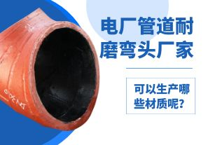 電廠管道耐磨彎頭廠家可以生產(chǎn)哪些材質(zhì)呢？