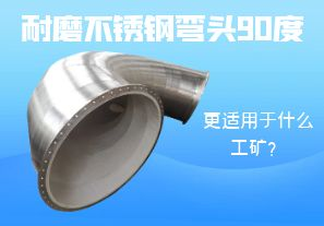 耐磨不銹鋼彎頭90度更適用于什么工礦？