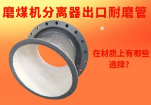 磨煤機分離器出口耐磨管在材質(zhì)上有哪些選擇？